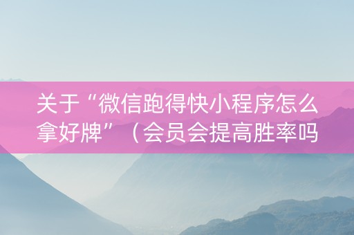 关于“微信跑得快小程序怎么拿好牌”（会员会提高胜率吗)