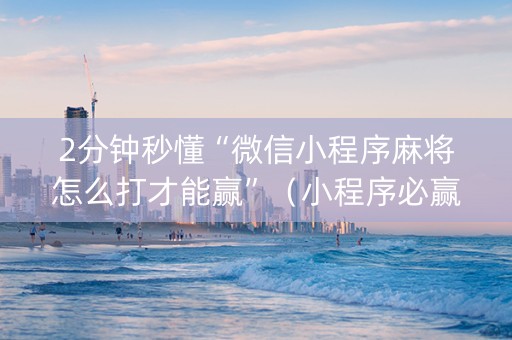 2分钟秒懂“微信小程序麻将怎么打才能赢”（小程序必赢神器)