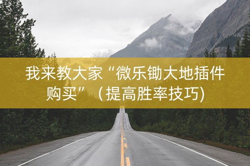 我来教大家“微乐锄大地插件购买”（提高胜率技巧)