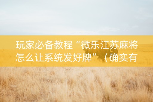 玩家必备教程“微乐江苏麻将怎么让系统发好牌”（确实有插件吗)