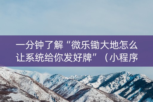 一分钟了解“微乐锄大地怎么让系统给你发好牌”（小程序控牌器)