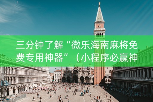 三分钟了解“微乐海南麻将免费专用神器”（小程序必赢神器)