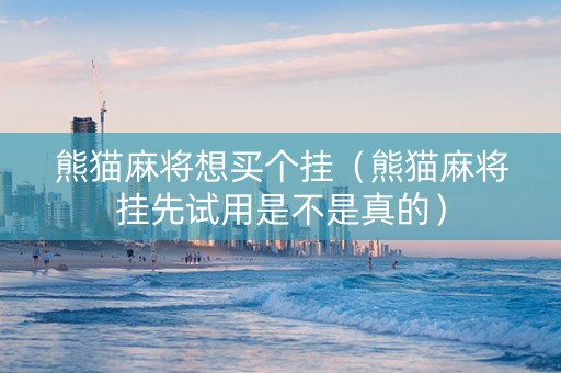 熊猫麻将想买个挂（熊猫麻将挂先试用是不是真的）