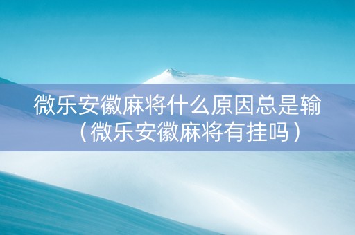 微乐安徽麻将什么原因总是输（微乐安徽麻将有挂吗）