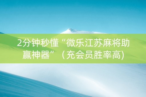 2分钟秒懂“微乐江苏麻将助赢神器”（充会员胜率高)