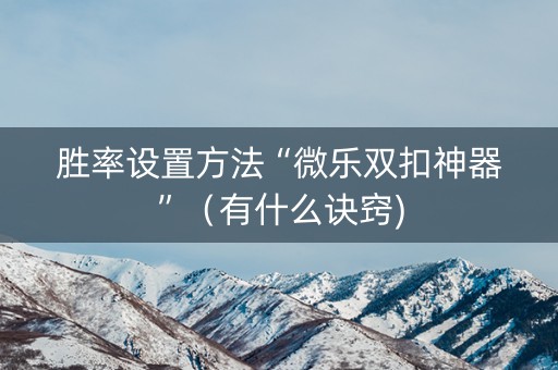 胜率设置方法“微乐双扣神器”（有什么诀窍)