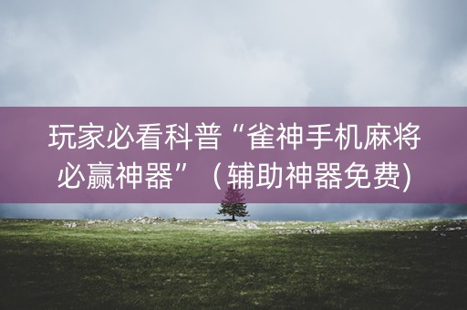 玩家必看科普“雀神手机麻将必赢神器”（辅助神器免费)