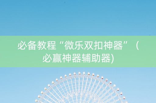 必备教程“微乐双扣神器”（必赢神器辅助器)