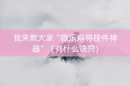 我来教大家“微乐麻将挂件神器”（有什么诀窍)