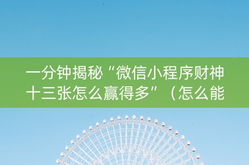 一分钟揭秘“微信小程序财神十三张怎么赢得多”（怎么能让牌好一点)
