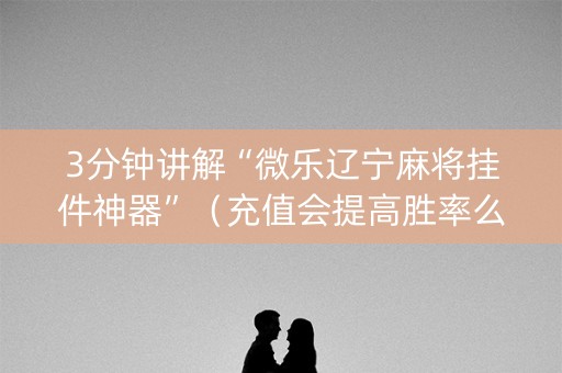 3分钟讲解“微乐辽宁麻将挂件神器”（充值会提高胜率么)