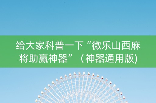 给大家科普一下“微乐山西麻将助赢神器”（神器通用版)