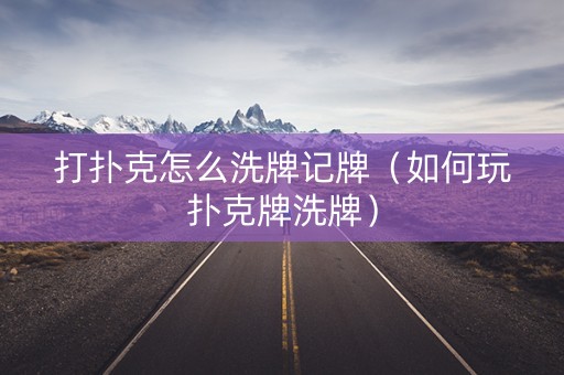 打扑克怎么洗牌记牌（如何玩扑克牌洗牌）