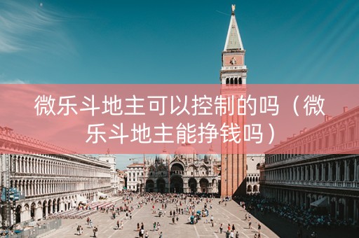 微乐斗地主可以控制的吗（微乐斗地主能挣钱吗）