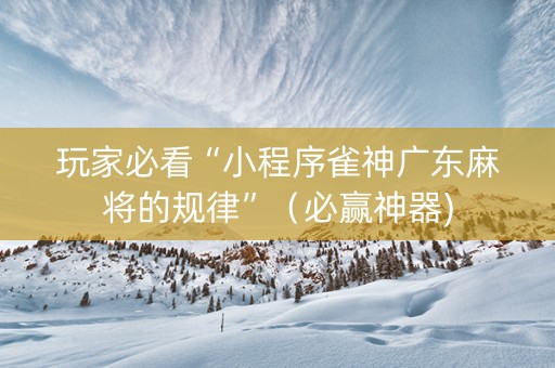 玩家必看“小程序雀神广东麻将的规律”（必赢神器)