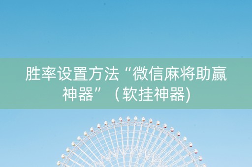 胜率设置方法“微信麻将助赢神器”（软挂神器)