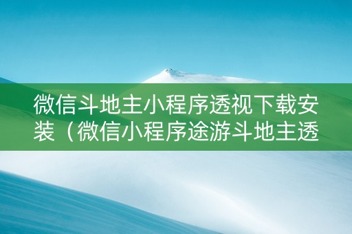 微信斗地主小程序透视下载安装（微信小程序途游斗地主透视）