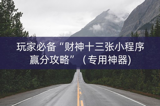 玩家必备“财神十三张小程序赢分攻略”（专用神器)