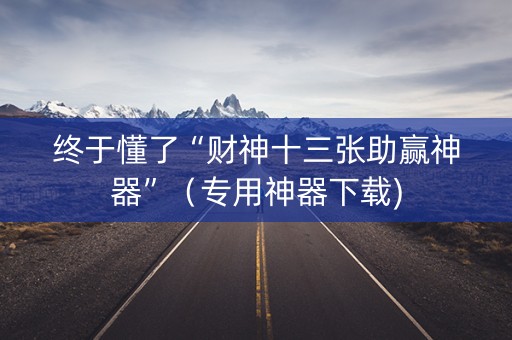 终于懂了“财神十三张助赢神器”（专用神器下载)
