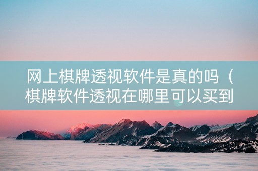 网上棋牌透视软件是真的吗（棋牌软件透视在哪里可以买到）