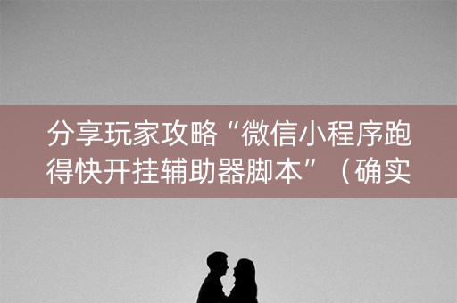 分享玩家攻略“微信小程序跑得快开挂辅助器脚本”（确实有插件吗)