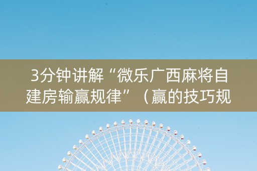 3分钟讲解“微乐广西麻将自建房输赢规律”（赢的技巧规律)