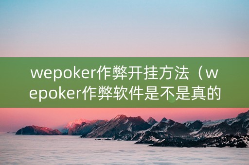 wepoker作弊开挂方法（wepoker作弊软件是不是真的）