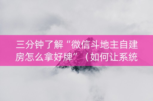 三分钟了解“微信斗地主自建房怎么拿好牌”（如何让系统发好牌)
