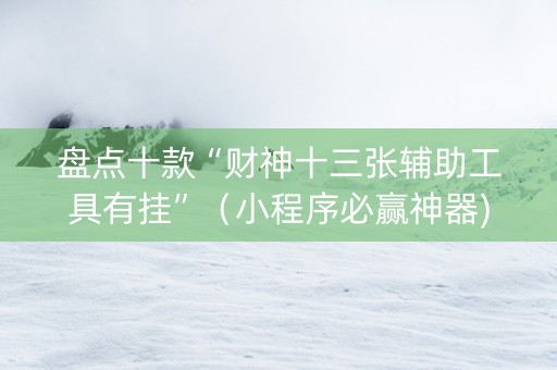 盘点十款“财神十三张辅助工具有挂”（小程序必赢神器)