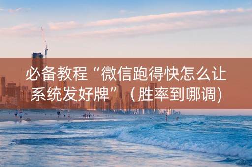 必备教程“微信跑得快怎么让系统发好牌”（胜率到哪调)