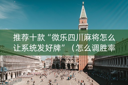 推荐十款“微乐四川麻将怎么让系统发好牌”（怎么调胜率)
