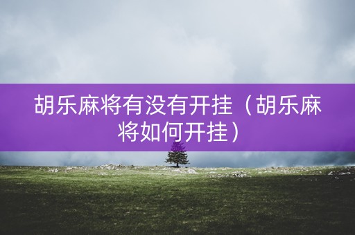 胡乐麻将有没有开挂（胡乐麻将如何开挂）