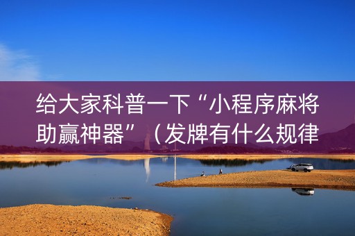 给大家科普一下“小程序麻将助赢神器”（发牌有什么规律吗)