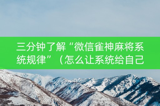 三分钟了解“微信雀神麻将系统规律”（怎么让系统给自己好牌)