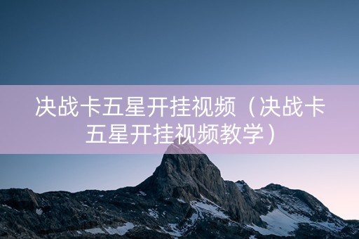 决战卡五星开挂视频（决战卡五星开挂视频教学）