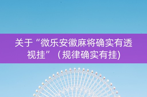 关于“微乐安徽麻将确实有透视挂”（规律确实有挂)
