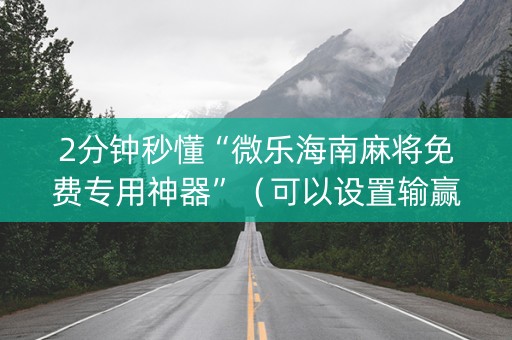 2分钟秒懂“微乐海南麻将免费专用神器”（可以设置输赢吗)