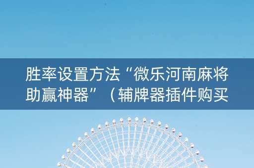 胜率设置方法“微乐河南麻将助赢神器”（辅牌器插件购买)