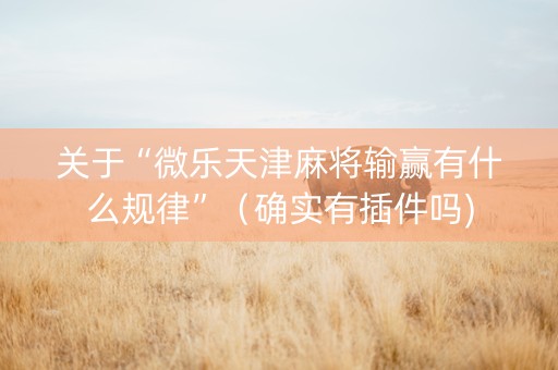 关于“微乐天津麻将输赢有什么规律”（确实有插件吗)