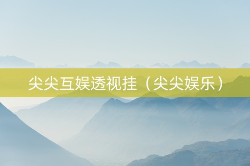 尖尖互娱透视挂（尖尖娱乐）