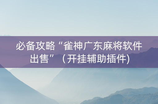 必备攻略“雀神广东麻将软件出售”（开挂辅助插件)