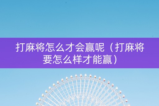打麻将怎么才会赢呢（打麻将要怎么样才能赢）
