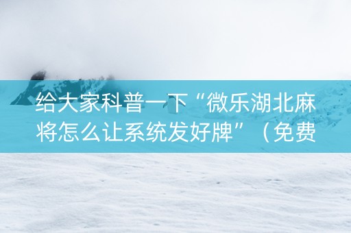 给大家科普一下“微乐湖北麻将怎么让系统发好牌”（免费专用神器)