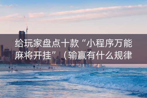 给玩家盘点十款“小程序万能麻将开挂”（输赢有什么规律)
