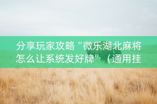 分享玩家攻略“微乐湖北麻将怎么让系统发好牌”（通用挂软件多少钱)