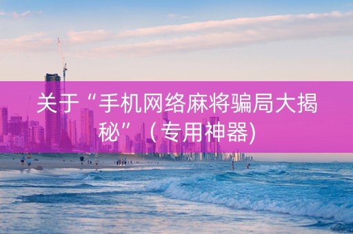 关于“手机网络麻将骗局大揭秘”（专用神器)