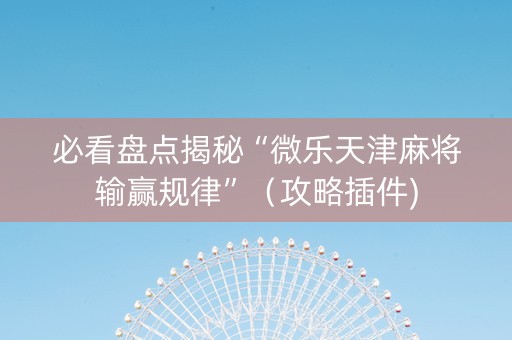 必看盘点揭秘“微乐天津麻将输赢规律”（攻略插件)