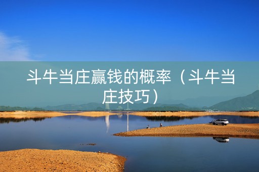 斗牛当庄赢钱的概率（斗牛当庄技巧）