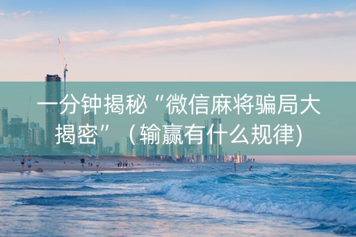 一分钟揭秘“微信麻将骗局大揭密”（输赢有什么规律)