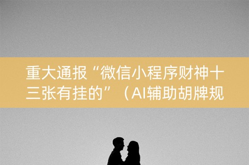 重大通报“微信小程序财神十三张有挂的”（AI辅助胡牌规则)